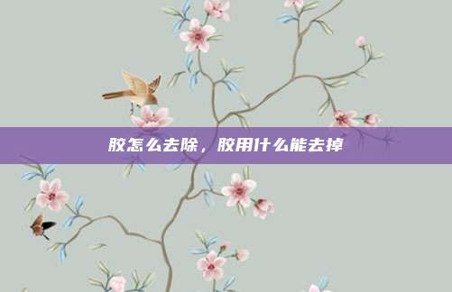 胶怎么去除，胶用什么能去掉