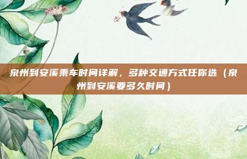 泉州到安溪乘车时间详解,多种交通方式任你选(泉州到安溪要多久时间)