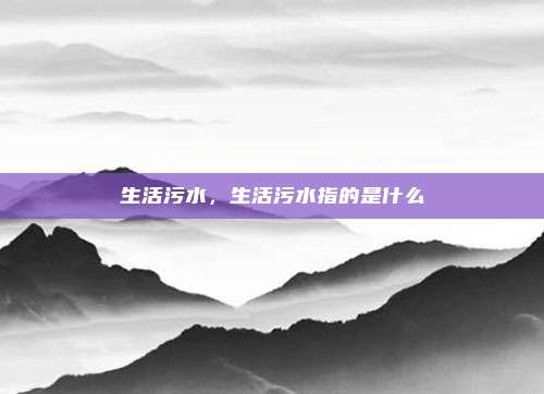 生活污水,生活污水指的是什么