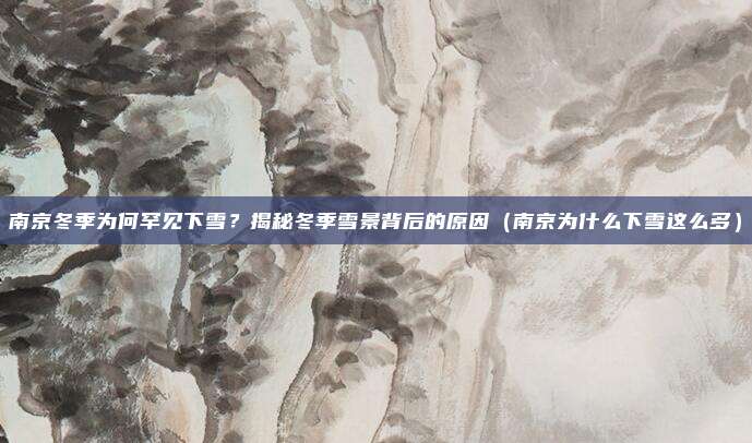 南京冬季为何罕见下雪?揭秘冬季雪景背后的原因(南京为什么下雪这么多)
