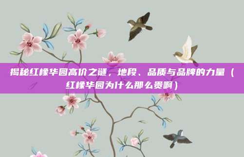 揭秘红橡华园高价之谜,地段、品质与品牌的力量(红橡华园为什么那么贵啊)
