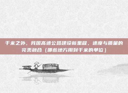 千米之外,我国高速公路建设新里程,速度与质量的完美融合(哪些地方用到千米的单位)