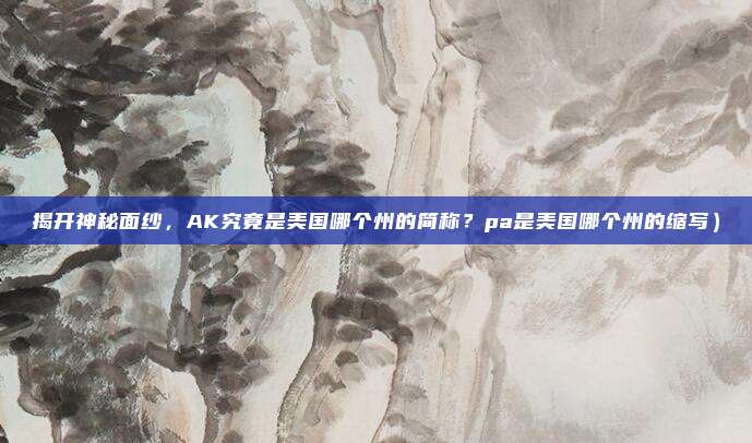 揭开神秘面纱,AK究竟是美国哪个州的简称?pa是美国哪个州的缩写)