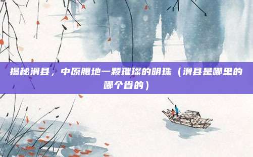 揭秘滑县，中原腹地一颗璀璨的明珠（滑县是哪里的哪个省的）