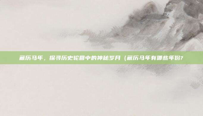 藏历马年,探寻历史轮回中的神秘岁月(藏历马年有哪些年份?