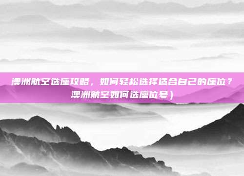澳洲航空选座攻略,如何轻松选择适合自己的座位?澳洲航空如何选座位号)