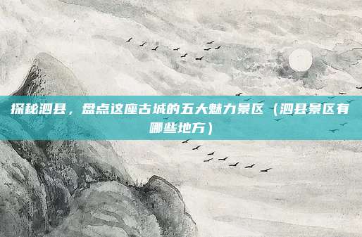 探秘泗县,盘点这座古城的五大魅力景区(泗县景区有哪些地方)