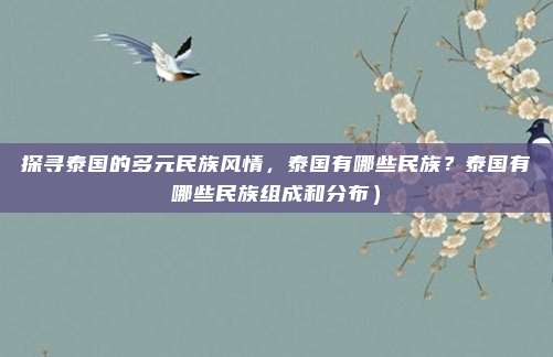探寻泰国的多元民族风情,泰国有哪些民族?泰国有哪些民族组成和分布)