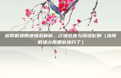 涪陵机场用地情况解析,占地范围与周边影响(涪陵机场占用哪些地方了)