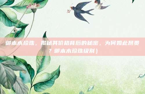 御本木珍珠,揭秘其价格背后的秘密,为何如此昂贵?御本木珍珠级别)
