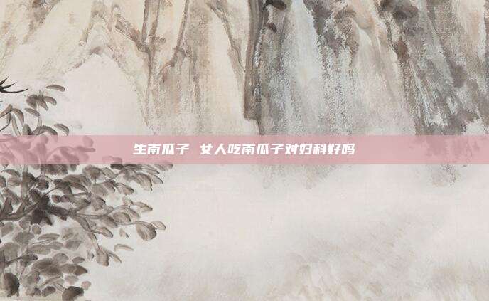 生南瓜子 女人吃南瓜子对妇科好吗