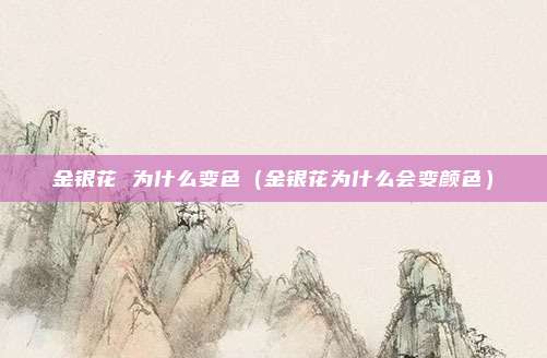 金银花 为什么变色（金银花为什么会变颜色）