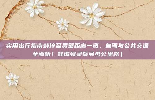 实用出行指南蚌埠至灵璧距离一览,自驾与公共交通全解析!蚌埠到灵璧多少公里路)