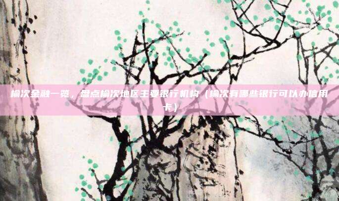 榆次金融一览,盘点榆次地区主要银行机构(榆次有哪些银行可以办信用卡)