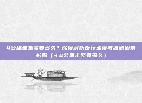 4公里走路需要多久?深度解析步行速度与健康因素影响(3.4公里走路要多久)