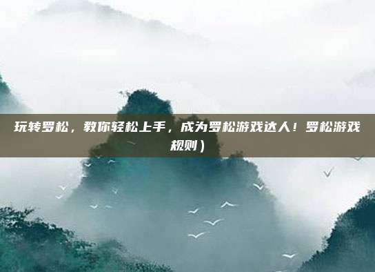 玩转罗松,教你轻松上手,成为罗松游戏达人!罗松游戏规则)