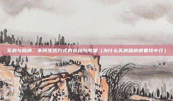 买房与租房,不同生活方式的选择与考量(为什么买房租房都要找中介)