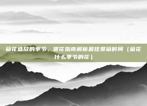 菊花盛放的季节,赏花指南解析最佳赏菊时间(菊花什么季节的花)