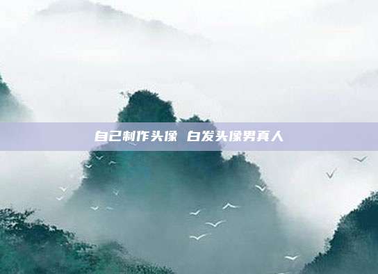 自己制作头像 白发头像男真人