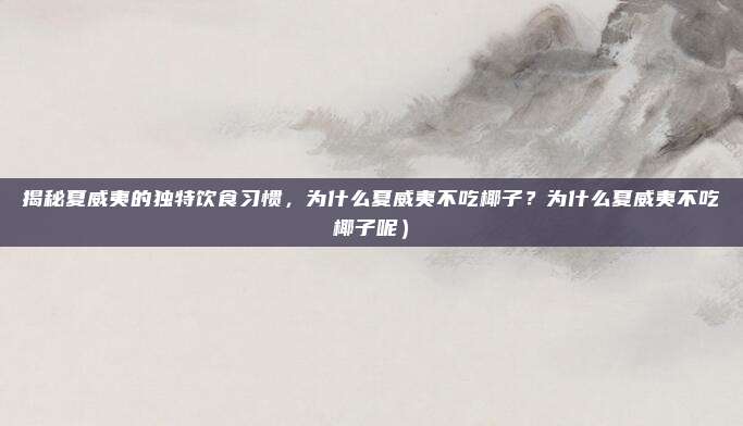 揭秘夏威夷的独特饮食习惯,为什么夏威夷不吃椰子?为什么夏威夷不吃椰子呢)