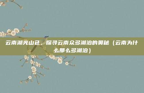 云南湖光山色,探寻云南众多湖泊的奥秘(云南为什么那么多湖泊)