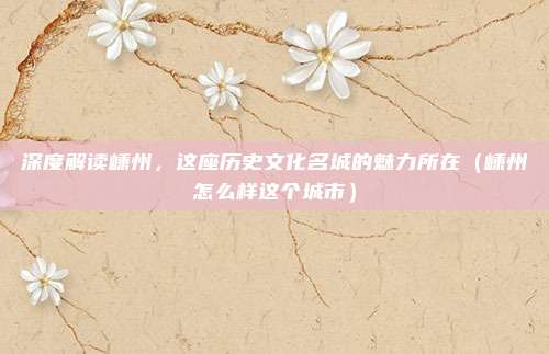 深度解读嵊州,这座历史文化名城的魅力所在(嵊州怎么样这个城市)