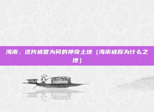 海南,这片被誉为何的神奇土地(海南被称为什么之地)