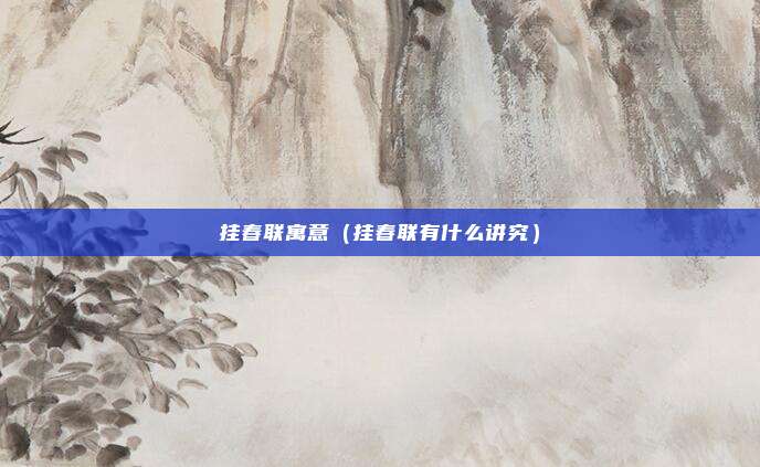 挂春联寓意（挂春联有什么讲究）