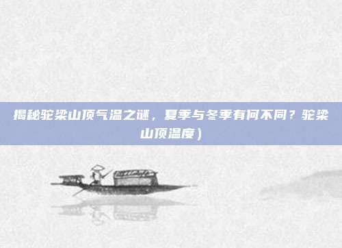揭秘驼梁山顶气温之谜,夏季与冬季有何不同?驼梁山顶温度)
