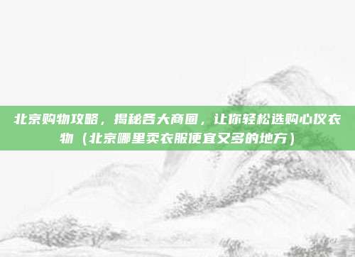 北京购物攻略,揭秘各大商圈,让你轻松选购心仪衣物(北京哪里卖衣服便宜又多的地方)