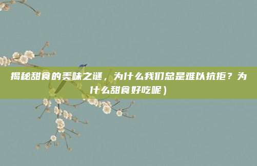 揭秘甜食的美味之谜,为什么我们总是难以抗拒?为什么甜食好吃呢)