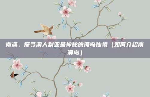 南澳,探寻澳大利亚最神秘的海岛仙境(如何介绍南澳岛)