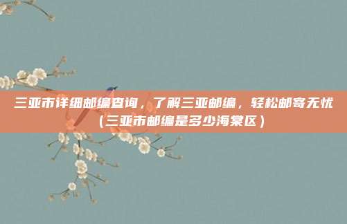 三亚市详细邮编查询,了解三亚邮编,轻松邮寄无忧(三亚市邮编是多少海棠区)