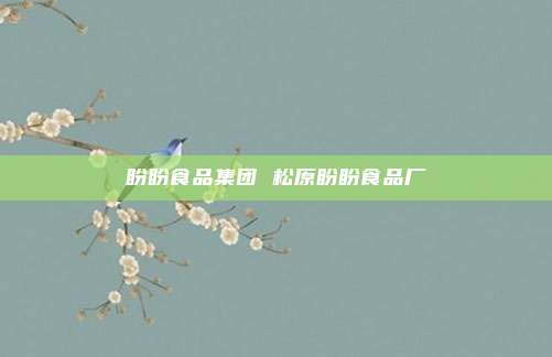 盼盼食品集团 松原盼盼食品厂