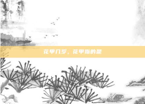 花甲几岁，花甲指的是