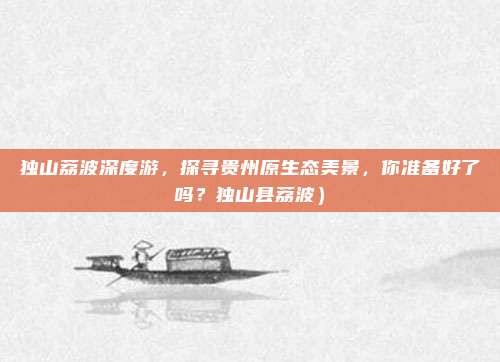 独山荔波深度游,探寻贵州原生态美景,你准备好了吗?独山县荔波)