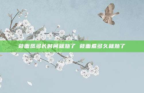 莜面蒸多长时间就熟了 莜面煮多久就熟了