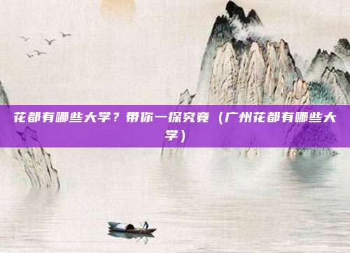 花都有哪些大学?带你一探究竟(广州花都有哪些大学)