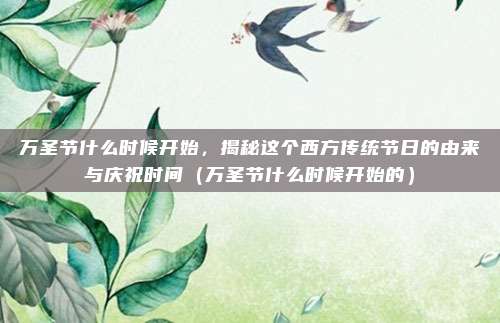 万圣节什么时候开始,揭秘这个西方传统节日的由来与庆祝时间(万圣节什么时候开始的)