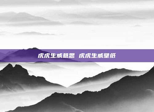 虎虎生威意思 虎虎生威壁纸