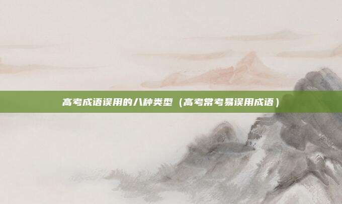 高考成语误用的八种类型（高考常考易误用成语）