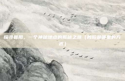 探寻碧阳,一个神秘地点的揭秘之旅(碧阳是哪里的方言)