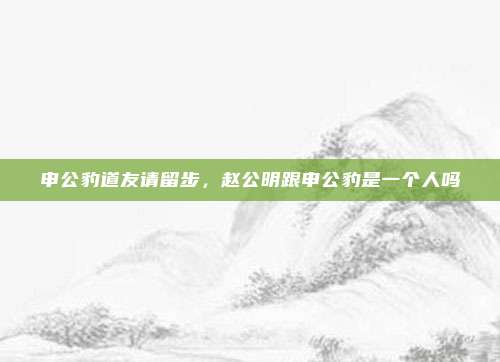 申公豹道友请留步，赵公明跟申公豹是一个人吗