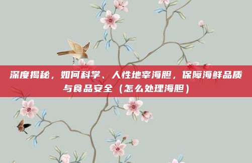 深度揭秘,如何科学、人性地宰海胆,保障海鲜品质与食品安全(怎么处理海胆)