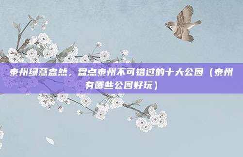 泰州绿意盎然,盘点泰州不可错过的十大公园(泰州有哪些公园好玩)