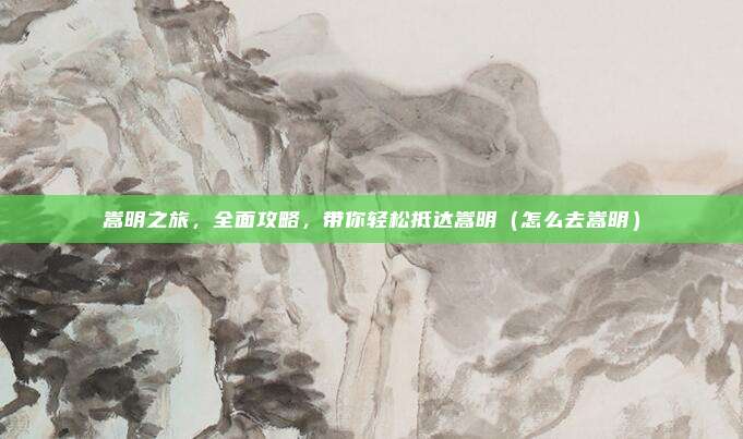 嵩明之旅,全面攻略,带你轻松抵达嵩明(怎么去嵩明)