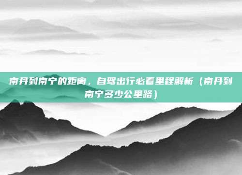 南丹到南宁的距离,自驾出行必看里程解析(南丹到南宁多少公里路)
