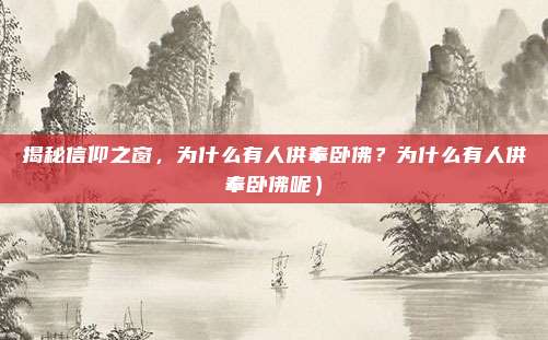 揭秘信仰之窗,为什么有人供奉卧佛?为什么有人供奉卧佛呢)