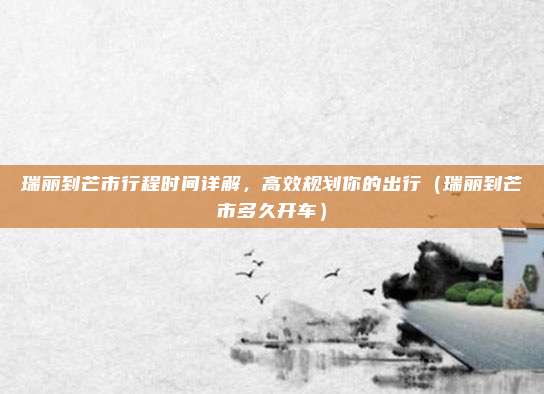 瑞丽到芒市行程时间详解,高效规划你的出行(瑞丽到芒市多久开车)