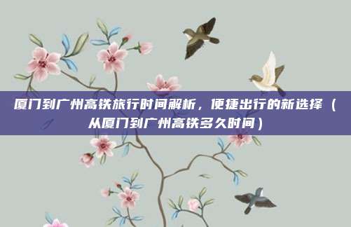 厦门到广州高铁旅行时间解析,便捷出行的新选择(从厦门到广州高铁多久时间)